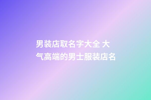 男装店取名字大全 大气高端的男士服装店名-第1张-店铺起名-玄机派